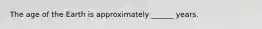 The age of the Earth is approximately ______ years.