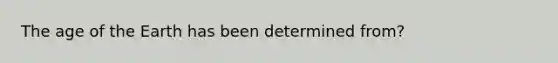 The age of the Earth has been determined from?