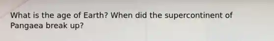 What is the age of Earth? When did the supercontinent of Pangaea break up?
