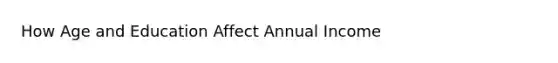 How Age and Education Affect Annual Income