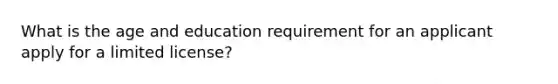 What is the age and education requirement for an applicant apply for a limited license?