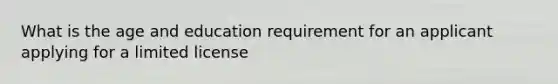 What is the age and education requirement for an applicant applying for a limited license