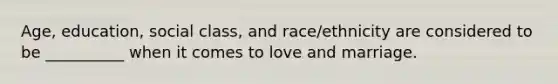 Age, education, social class, and race/ethnicity are considered to be __________ when it comes to love and marriage.