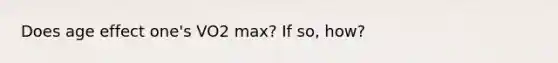 Does age effect one's VO2 max? If so, how?