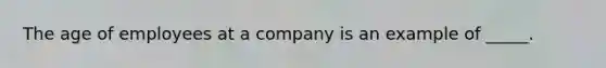 The age of employees at a company is an example of _____.