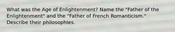 What was the Age of Enlightenment? Name the "Father of the Enlightenment" and the "Father of French Romanticism." Describe their philosophies.