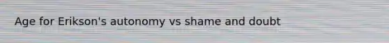 Age for Erikson's autonomy vs shame and doubt