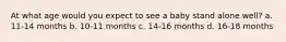 At what age would you expect to see a baby stand alone well? a. 11-14 months b. 10-11 months c. 14-16 months d. 16-18 months