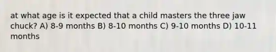 at what age is it expected that a child masters the three jaw chuck? A) 8-9 months B) 8-10 months C) 9-10 months D) 10-11 months