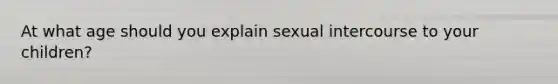 At what age should you explain sexual intercourse to your children?