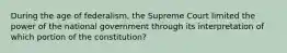 During the age of federalism, the Supreme Court limited the power of the national government through its interpretation of which portion of the constitution?