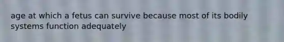 age at which a fetus can survive because most of its bodily systems function adequately