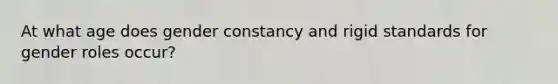 At what age does gender constancy and rigid standards for gender roles occur?