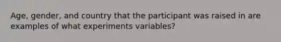 Age, gender, and country that the participant was raised in are examples of what experiments variables?