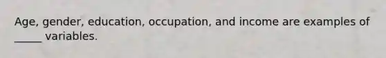 Age, gender, education, occupation, and income are examples of _____ variables.