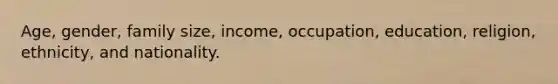 Age, gender, family size, income, occupation, education, religion, ethnicity, and nationality.