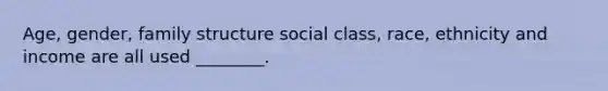 Age, gender, family structure social class, race, ethnicity and income are all used ________.