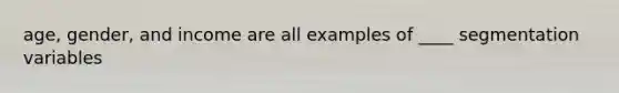age, gender, and income are all examples of ____ segmentation variables