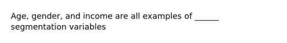 Age, gender, and income are all examples of ______ segmentation variables