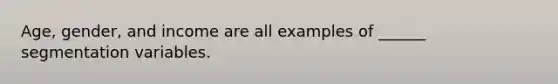 Age, gender, and income are all examples of ______ segmentation variables.