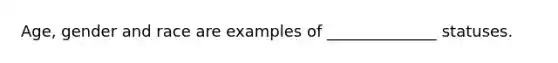 Age, gender and race are examples of ______________ statuses.