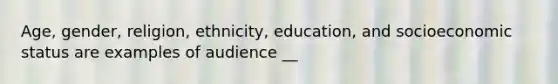 Age, gender, religion, ethnicity, education, and socioeconomic status are examples of audience __