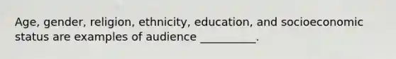 Age, gender, religion, ethnicity, education, and socioeconomic status are examples of audience __________.