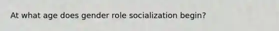 At what age does gender role socialization begin?