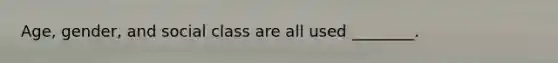 Age, gender, and social class are all used ________.