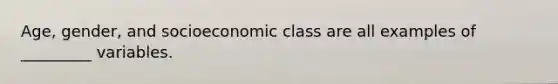 Age, gender, and socioeconomic class are all examples of _________ variables.