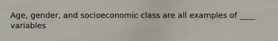 Age, gender, and socioeconomic class are all examples of ____ variables