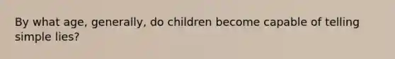 By what age, generally, do children become capable of telling simple lies?