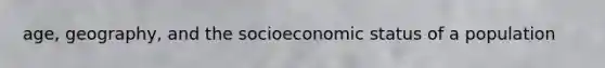 age, geography, and the socioeconomic status of a population