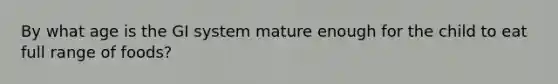 By what age is the GI system mature enough for the child to eat full range of foods?