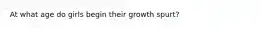 At what age do girls begin their growth spurt?