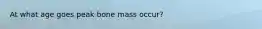 At what age goes peak bone mass occur?