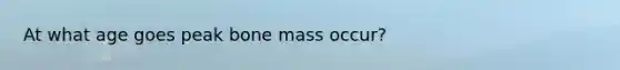 At what age goes peak bone mass occur?