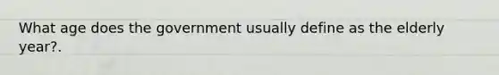 What age does the government usually define as the elderly year?.