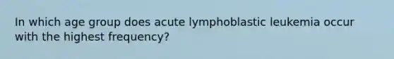 In which age group does acute lymphoblastic leukemia occur with the highest frequency?