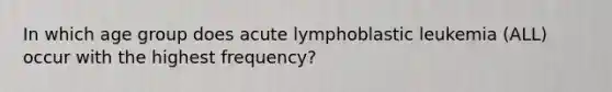 In which age group does acute lymphoblastic leukemia (ALL) occur with the highest frequency?