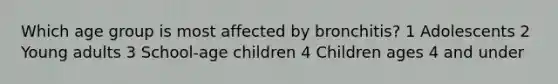 Which age group is most affected by bronchitis? 1 Adolescents 2 Young adults 3 School-age children 4 Children ages 4 and under