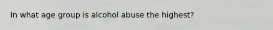 In what age group is alcohol abuse the highest?