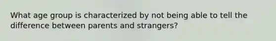 What age group is characterized by not being able to tell the difference between parents and strangers?