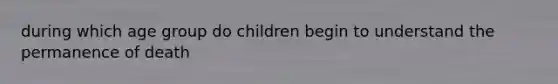 during which age group do children begin to understand the permanence of death