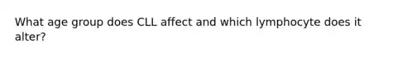 What age group does CLL affect and which lymphocyte does it alter?
