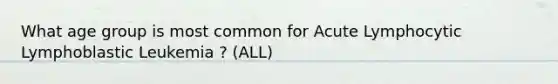 What age group is most common for Acute Lymphocytic Lymphoblastic Leukemia ? (ALL)