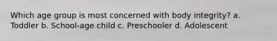 Which age group is most concerned with body integrity? a. Toddler b. School-age child c. Preschooler d. Adolescent