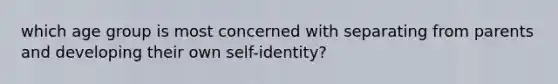 which age group is most concerned with separating from parents and developing their own self-identity?