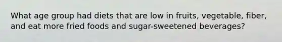 What age group had diets that are low in fruits, vegetable, fiber, and eat more fried foods and sugar-sweetened beverages?