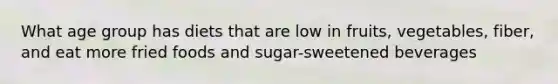 What age group has diets that are low in fruits, vegetables, fiber, and eat more fried foods and sugar-sweetened beverages